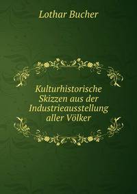 Kulturhistorische Skizzen aus der Industrieausstellung aller Volker