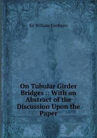 On Tubular Girder Bridges .: With an Abstract of the Discussion Upon the Paper