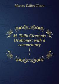 M. Tullii Ciceronis Orationes: with a commentary. 1