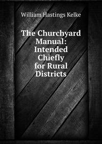 The Churchyard Manual: Intended Chiefly for Rural Districts