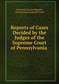 Reports of Cases Decided by the Judges of the Supreme Court of Pennsylvania .
