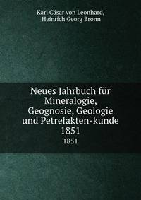 Neues Jahrbuch fr Mineralogie, Geognosie, Geologie und Petrefakten-kunde. 1851