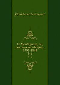 Le Montagnard; ou, Les deux rpubliques, 1793-1848. 3-4