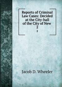 Reports of Criminal Law Cases: Decided at the City-hall of the City of New .. 2