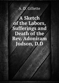 A Sketch of the Labors, Sufferings and Death of the Rev. Adoniram Judson, D.D.