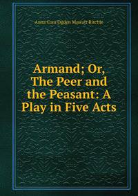 Armand; Or, The Peer and the Peasant: A Play in Five Acts