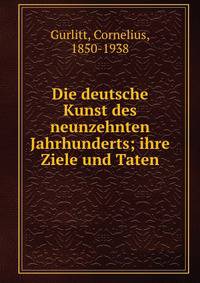 Die deutsche Kunst des neunzehnten Jahrhunderts; ihre Ziele und Taten