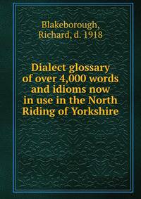 Dialect glossary of over 4,000 words and idioms now in use in the North Riding of Yorkshire