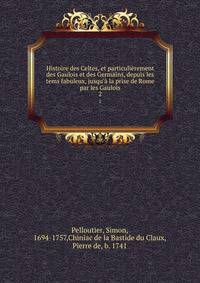 Histoire des Celtes, et particuli?rement des Gaulois et des Germains, depuis les tems fabuleux, jusqu'? la prise de Rome par les Gaulois