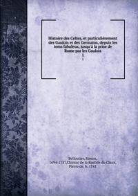 Histoire des Celtes, et particuli?rement des Gaulois et des Germains, depuis les tems fabuleux, jusqu'? la prise de Rome par les Gaulois