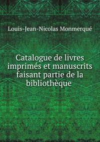 Catalogue de livres imprimes et manuscrits faisant partie de la bibliotheque .