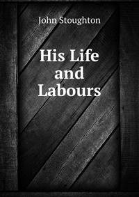 His Life and Labours