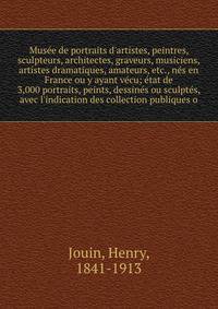 Mus?e de portraits d'artistes, peintres, sculpteurs, architectes, graveurs, musiciens, artistes dramatiques, amateurs, etc., n?s en France ou y ayant v?cu; ?tat de 3,000 portraits, peints, dessin?s ou sculpt?s, avec l'indication des collection publiq