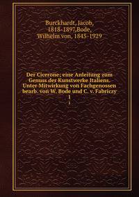 Der Cicerone; eine Anleitung zum Genuss der Kunstwerke Italiens. Unter Mitwirkung von Fachgenossen bearb. von W. Bode und C. v. Fabriczy. 1