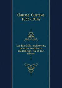 Les San Gallo, architectes, peintres, sculpteurs, mdailleurs, 15e et 16e sicles. 1