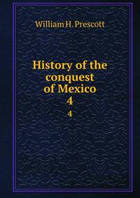 History of the conquest of Mexico. 4