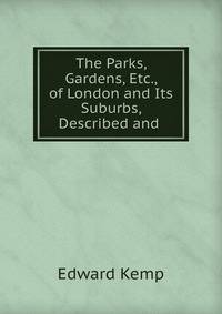 The Parks, Gardens, Etc., of London and Its Suburbs, Described and .