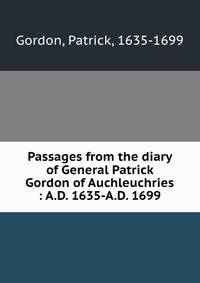 Passages from the diary of General Patrick Gordon of Auchleuchries : A.D. 1635-A.D. 1699