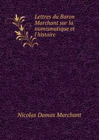 Lettres du Baron Marchant sur la numismatique et l'histoire
