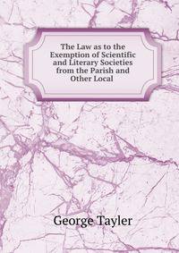 The Law as to the Exemption of Scientific and Literary Societies from the Parish and Other Local .