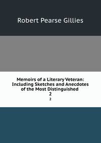 Memoirs of a Literary Veteran: Including Sketches and Anecdotes of the Most Distinguished .. 2