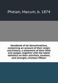 Handbook of all denominations, containing an account of their origin and history; a statement of their faith and usages; together with the latest statistics on their activities, location, and strength, nineteen fifteen