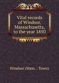Vital records of Windsor, Massachusetts, to the year 1850