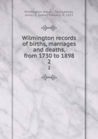Wilmington records of births, marriages and deaths, from 1730 to 1898. 2