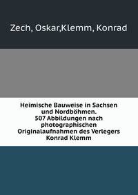 Heimische Bauweise in Sachsen und Nordbohmen. 507 Abbildungen nach photographischen Originalaufnahmen des Verlegers Konrad Klemm