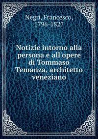 Notizie intorno alla persona e all'opere di Tommaso Temanza, architetto veneziano