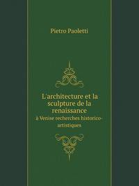 L`architecture et la sculpture de la renaissance. Venise recherches historico-artistiques