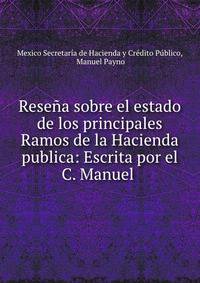 Resena sobre el estado de los principales Ramos de la Hacienda publica: Escrita por el C. Manuel .
