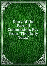 Diary of the Parnell Commission. Rev. from "The Daily News."