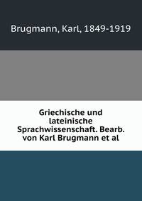 Griechische und lateinische Sprachwissenschaft. Bearb. von Karl Brugmann et al.