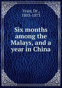 Six months among the Malays, and a year in China