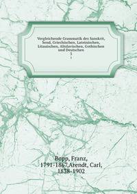 Vergleichende Grammatik des Sanskrit, Send, Griechischen, Lateinischen, Litauischen, Altslavischen, Gothischen und Deutschen. 3