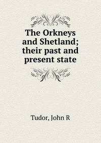 The Orkneys and Shetland; their past and present state