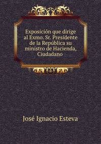 Exposicion que dirige al Exmo. Sr. Presidente de la Republica su ministro de Hacienda, Ciudadano .