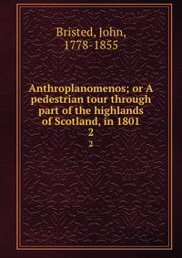 Anthroplanomenos; or A pedestrian tour through part of the highlands of Scotland, in 1801. 2