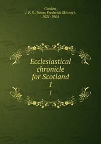 Ecclesiastical chronicle for Scotland. 1