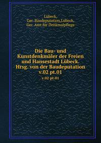 Die Bau- und Kunstdenkmler der Freien und Hansestadt Lbeck. Hrsg. von der Baudeputation. v.02 pt.01