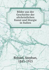 Bilder aus der Geschichte der altchristlichen Kunst und liturgie in Italien