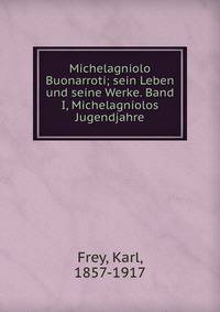 Michelagniolo Buonarroti; sein Leben und seine Werke. Band I, Michelagniolos Jugendjahre