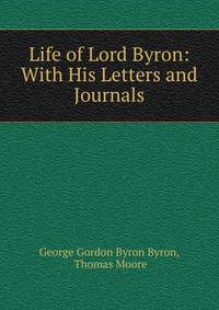 Life of Lord Byron: With His Letters and Journals