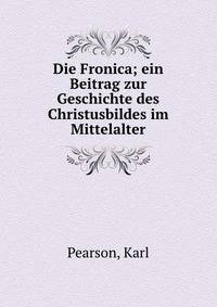 Die Fronica; ein Beitrag zur Geschichte des Christusbildes im Mittelalter