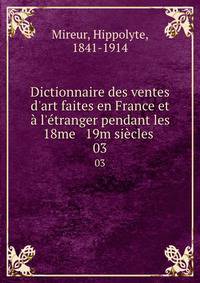 Dictionnaire des ventes d'art faites en France et ? l'?tranger pendant les 18me &amp; 19m si?cles
