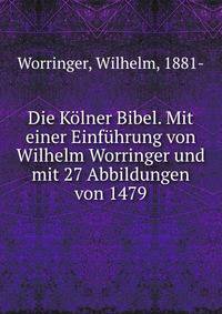 Die Kolner Bibel. Mit einer Einfuhrung von Wilhelm Worringer und mit 27 Abbildungen von 1479
