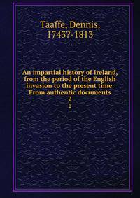 An impartial history of Ireland, from the period of the English invasion to the present time. From authentic documents. 2