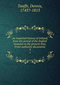 An impartial history of Ireland, from the period of the English invasion to the present time. From authentic documents. 3