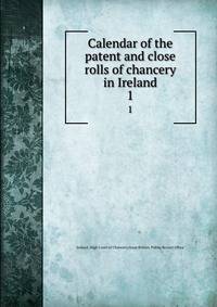 Calendar of the patent and close rolls of chancery in Ireland. 1